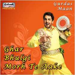 Ghar Bhulgi Morh Te Aake by Gurdas Maan